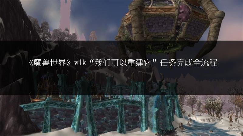 《魔兽世界》wlk“我们可以重建它”任务完成全流程