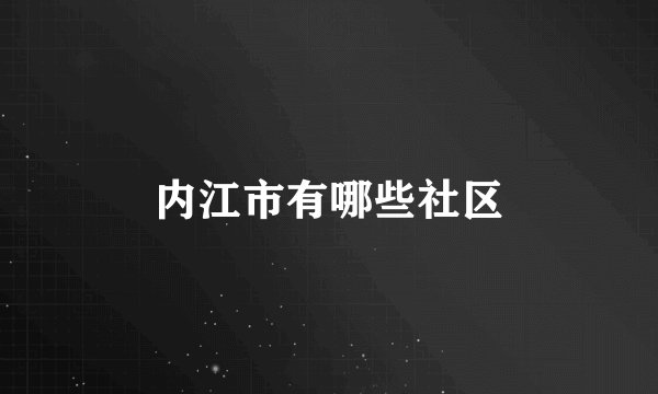 内江市有哪些社区