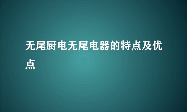 无尾厨电无尾电器的特点及优点
