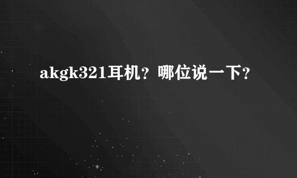 akgk321耳机？哪位说一下？