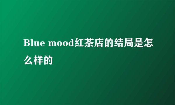 Blue mood红茶店的结局是怎么样的