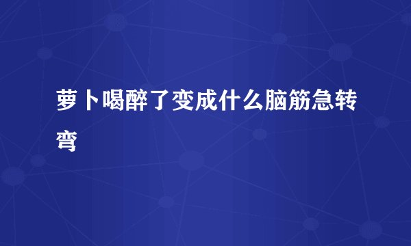 萝卜喝醉了变成什么脑筋急转弯