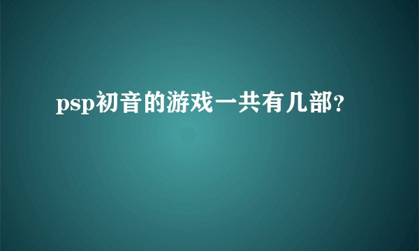 psp初音的游戏一共有几部？