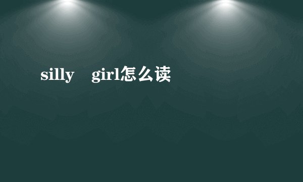 silly girl怎么读