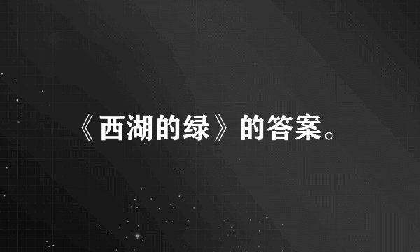 《西湖的绿》的答案。