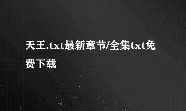 天王.txt最新章节/全集txt免费下载