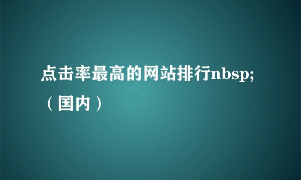 点击率最高的网站排行nbsp;（国内）