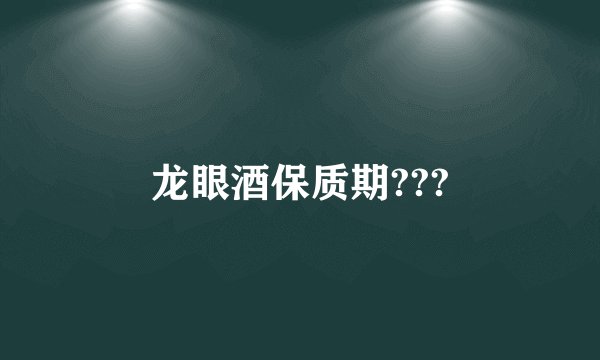 龙眼酒保质期???