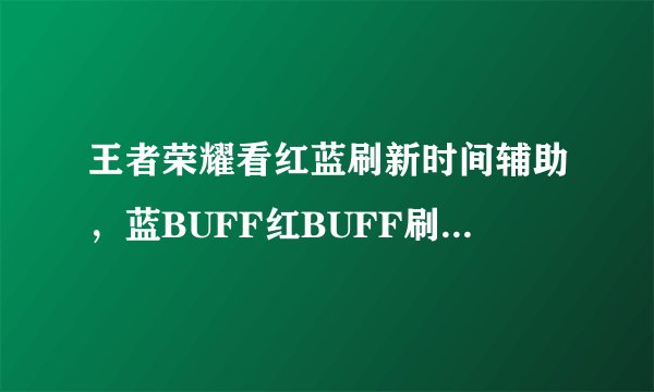 王者荣耀看红蓝刷新时间辅助，蓝BUFF红BUFF刷新时间怎么看我开了盒子还不会看