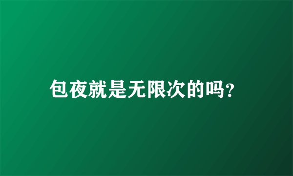包夜就是无限次的吗？