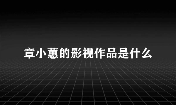 章小蕙的影视作品是什么