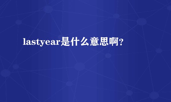 lastyear是什么意思啊？