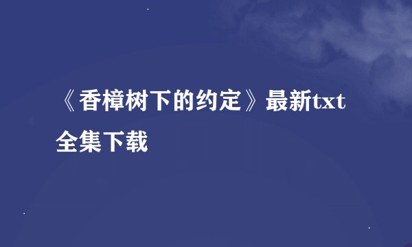 《香樟树下的约定》最新txt全集下载