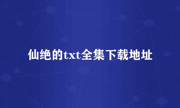 仙绝的txt全集下载地址