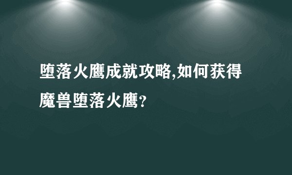 堕落火鹰成就攻略,如何获得魔兽堕落火鹰？
