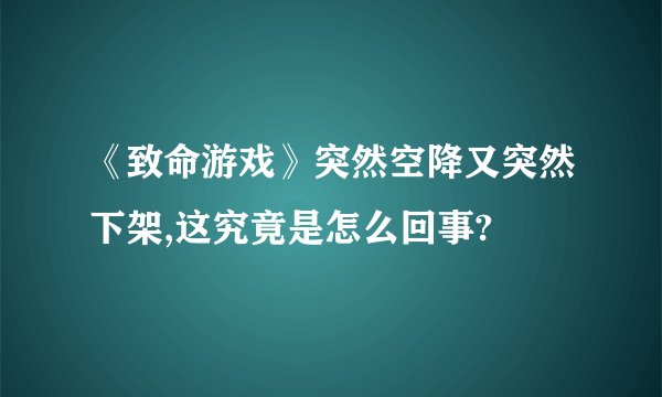 《致命游戏》突然空降又突然下架,这究竟是怎么回事?
