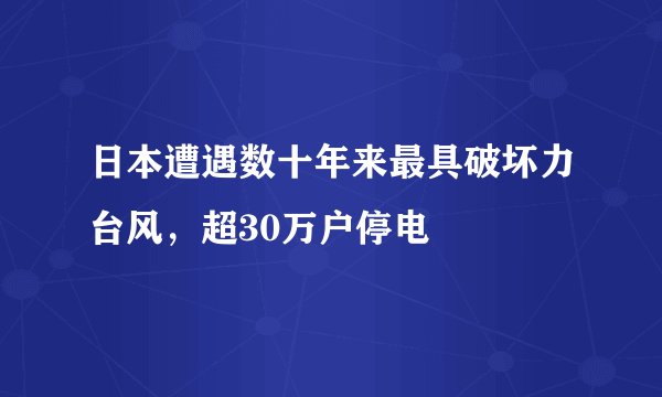 日本遭遇数十年来最具破坏力台风，超30万户停电