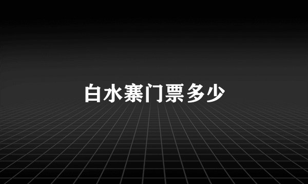 白水寨门票多少