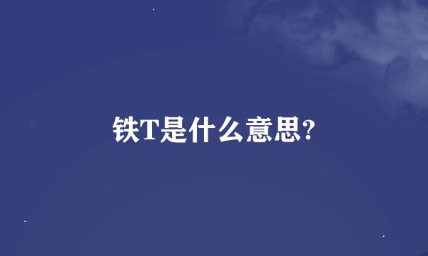 铁T是什么意思?