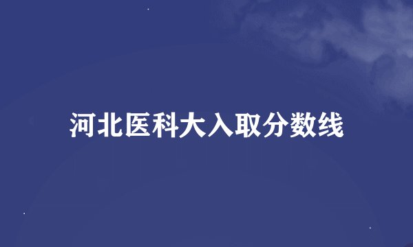 河北医科大入取分数线
