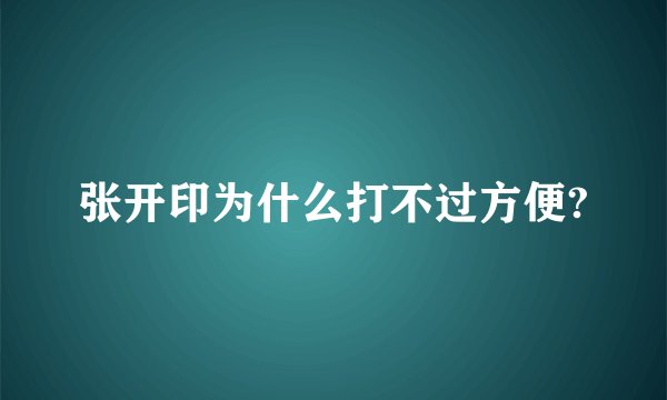 张开印为什么打不过方便?