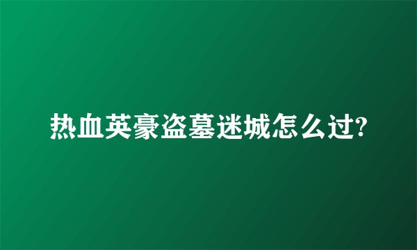 热血英豪盗墓迷城怎么过?
