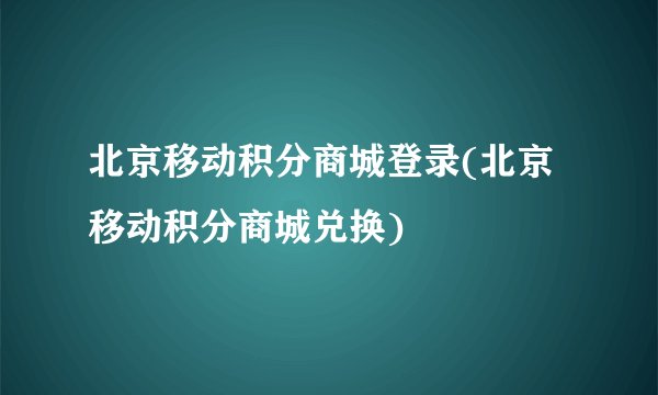 北京移动积分商城登录(北京移动积分商城兑换)