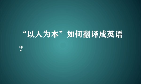 “以人为本”如何翻译成英语？