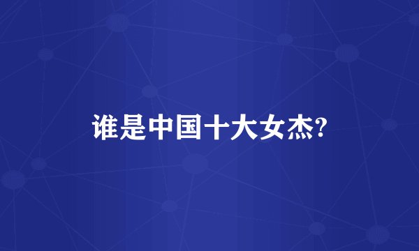 谁是中国十大女杰?