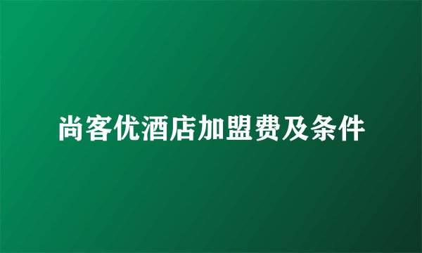 尚客优酒店加盟费及条件