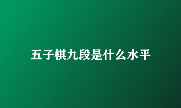 五子棋九段是什么水平