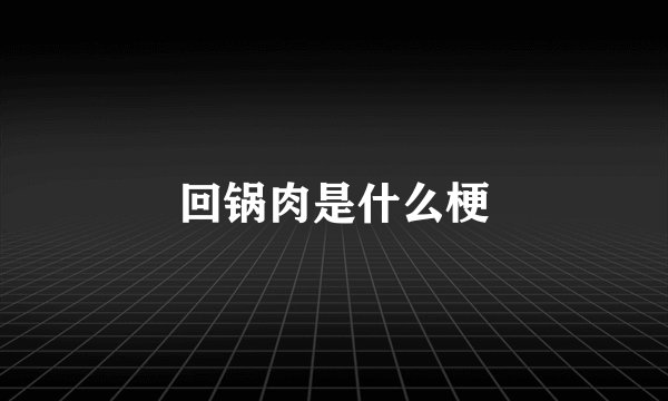 回锅肉是什么梗