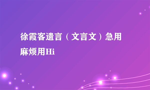 徐霞客遗言(文言文)急用 麻烦用Hi