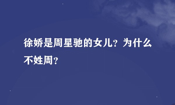 徐娇是周星驰的女儿？为什么不姓周？