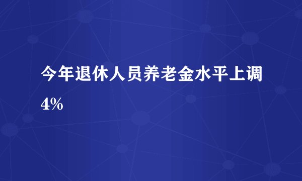 今年退休人员养老金水平上调4%