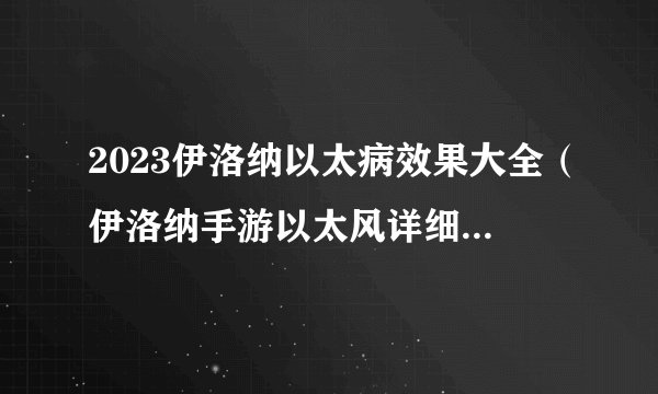 2023伊洛纳以太病效果大全（伊洛纳手游以太风详细介绍）「已采纳」