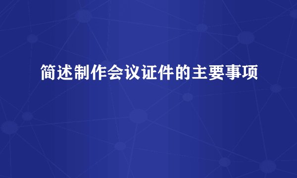 简述制作会议证件的主要事项