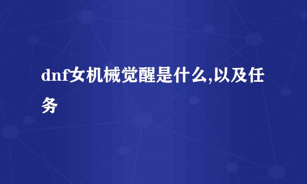 dnf女机械觉醒是什么,以及任务
