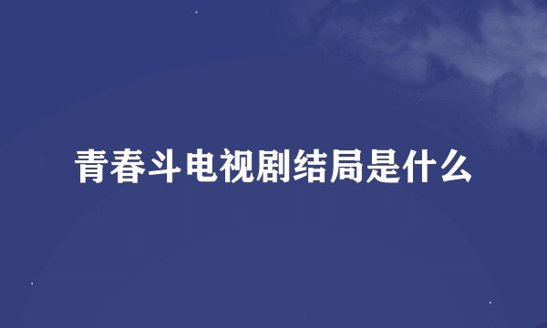 青春斗电视剧结局是什么