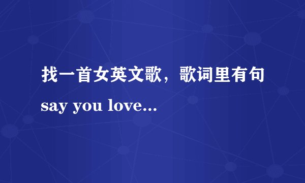 找一首女英文歌，歌词里有句say you love me.开头好像是I 什么you way(译音)