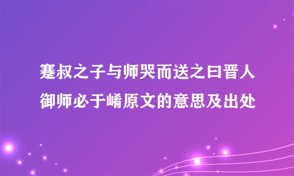 蹇叔之子与师哭而送之曰晋人御师必于崤原文的意思及出处