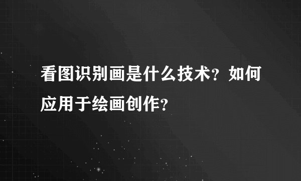 看图识别画是什么技术?如何应用于绘画创作?