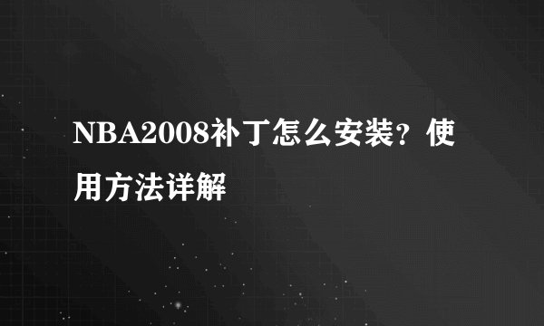 NBA2008补丁怎么安装？使用方法详解