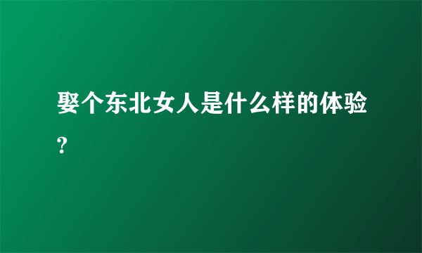 娶个东北女人是什么样的体验?