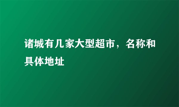 诸城有几家大型超市，名称和具体地址