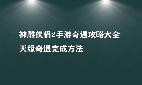 神雕侠侣2手游奇遇攻略大全 天缘奇遇完成方法