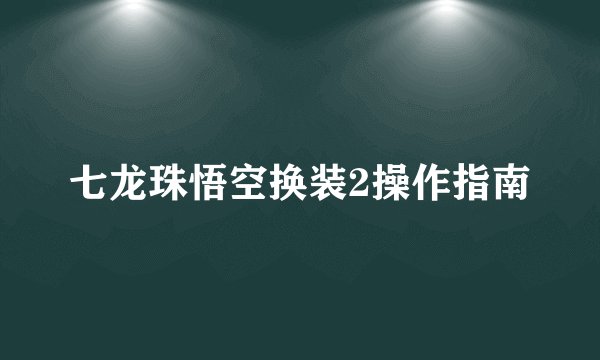 七龙珠悟空换装2操作指南