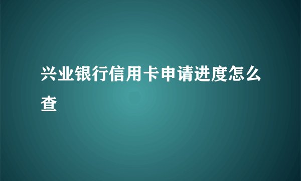 兴业银行信用卡申请进度怎么查