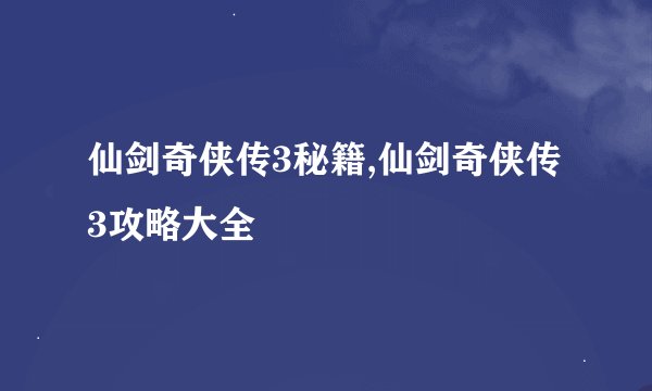 仙剑奇侠传3秘籍,仙剑奇侠传3攻略大全