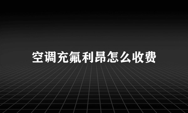 空调充氟利昂怎么收费
